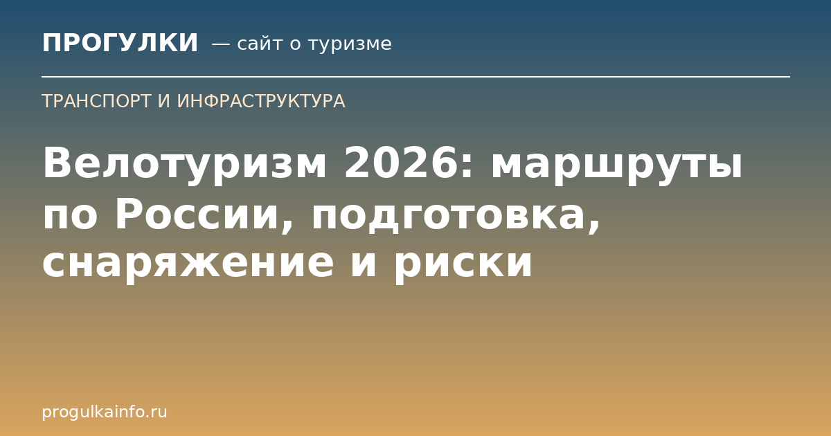 Велотуризм 2026: маршруты по России, подготовка, снаряжение и риски