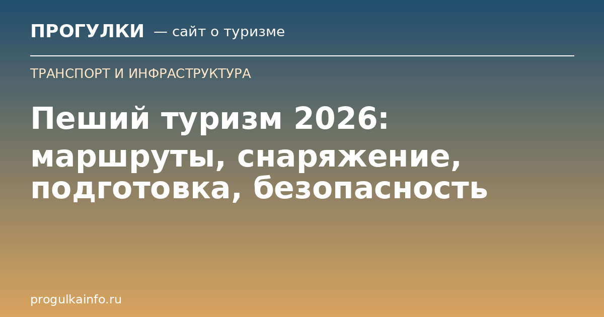 Пеший туризм 2026: маршруты, снаряжение, подготовка, безопасность
