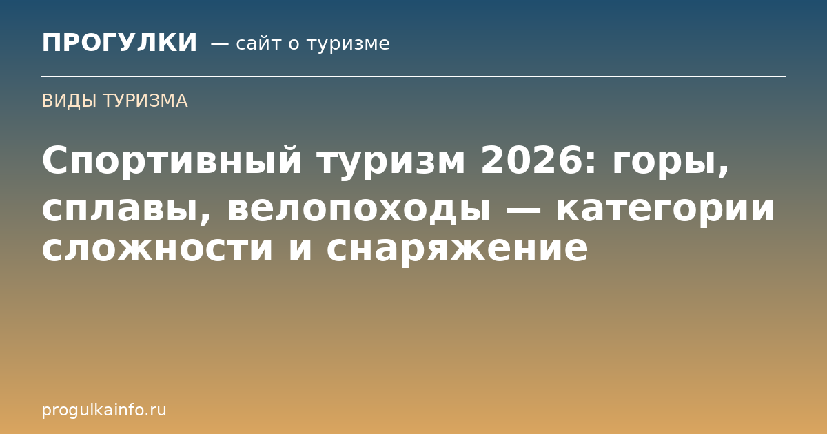 Спортивный туризм 2026: горы, сплавы, велопоходы — категории сложности и снаряжение