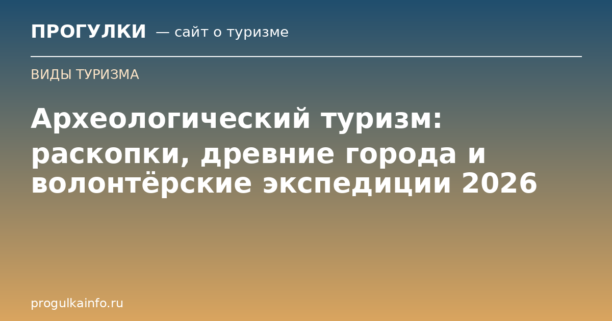 Археологический туризм: раскопки, древние города и волонтёрские экспедиции 2026