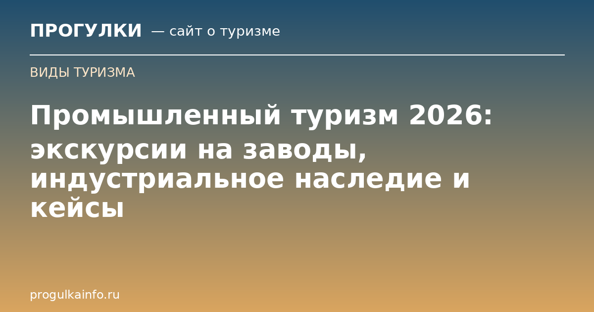 Промышленный туризм 2026: экскурсии на заводы, индустриальное наследие и кейсы