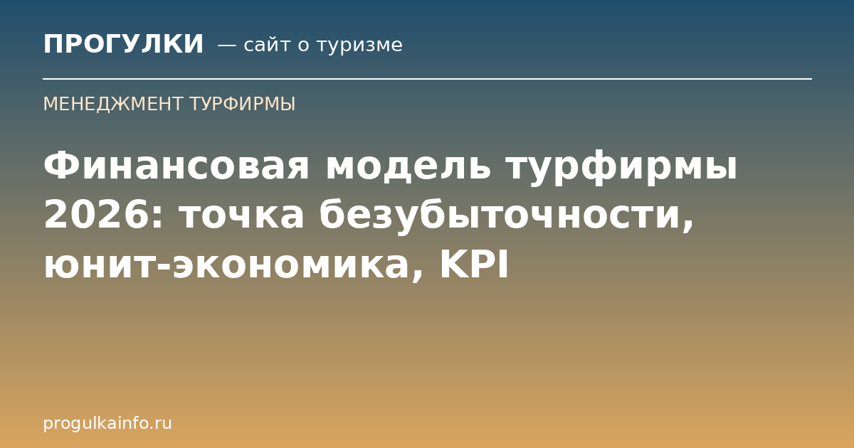 Финансовая модель турфирмы 2026: точка безубыточности, юнит-экономика, KPI